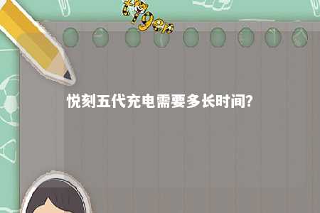 悦刻五代充电需要多长时间
？ 