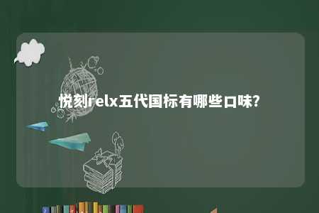 悦刻relx五代国标有哪些口味？ 